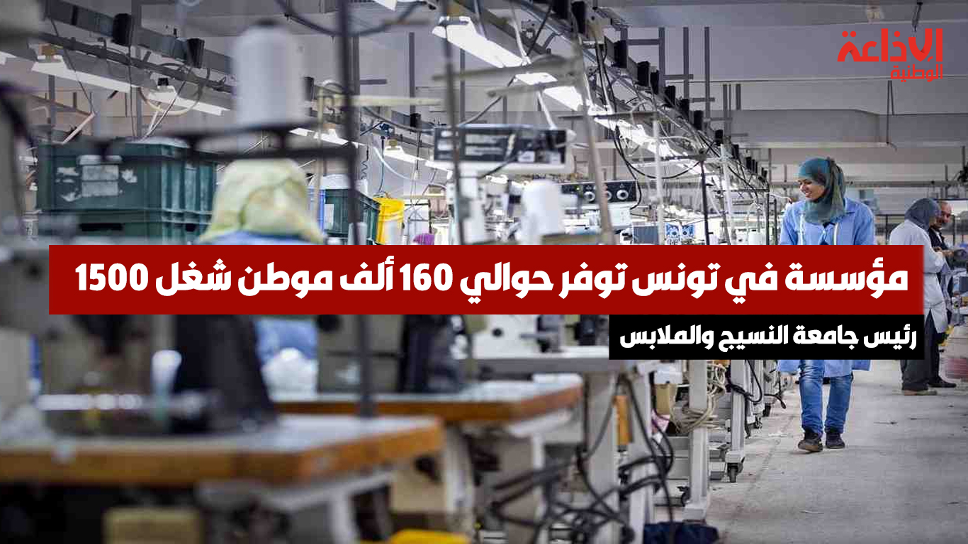 رئيس جامعة النسيج والملابس: 1500 مؤسسة في تونس توفر حوالي 160 ألف موطن شغل
