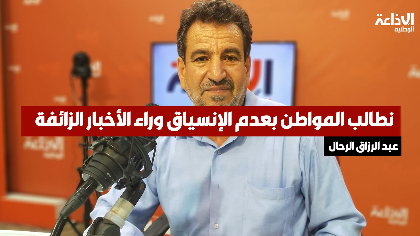 عبد الرزاق الرحال:نطالب المواطن بأخذ المعلومات من مصادرها العلمية وعدم الإنسياق وراء الأخبار الزائفة و (البوز) المنشورة على شبكات التواصل الإجتماعي