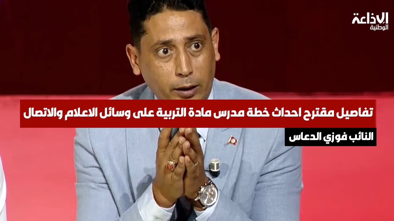 النائب فوزي الدعاس: مقترح احداث خطة مدرس مادة التربية على وسائل الاعلام والاتصال يهدف لترسيخ الثقافة الاعلامية لدى الناشئة