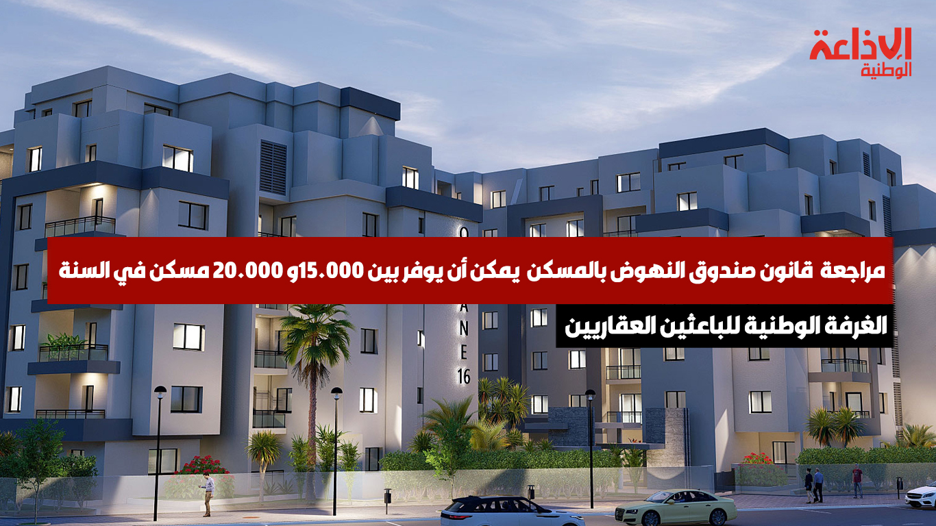 مراجعة  قانون صندوق النهوض بالمسكن  يمكن أن يوفر بين 15.000و 20.000 مسكن في السنة