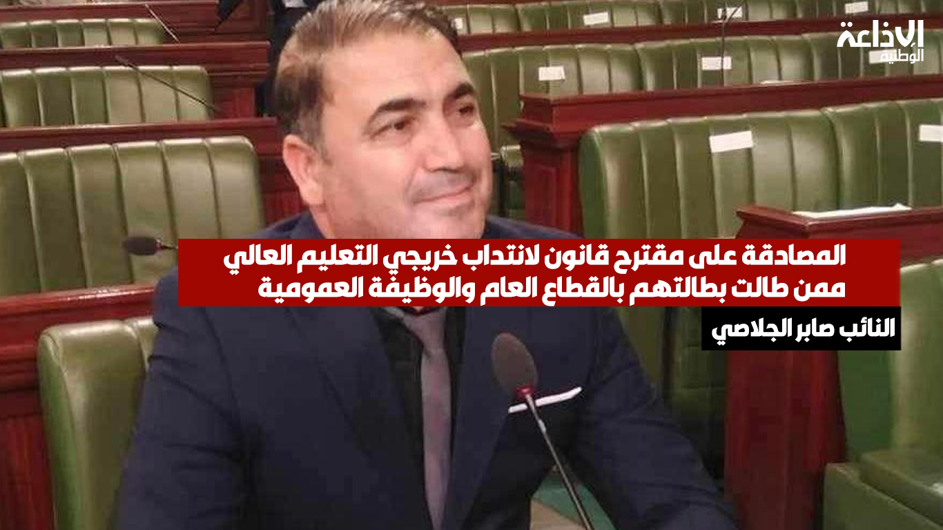 النائب صابر الجلاصي: لجنة التخطيط تصادق على التقرير النهائي لمقترح قانون لانتداب خريجي التعليم العالي ممن طالت بطالتهم 
