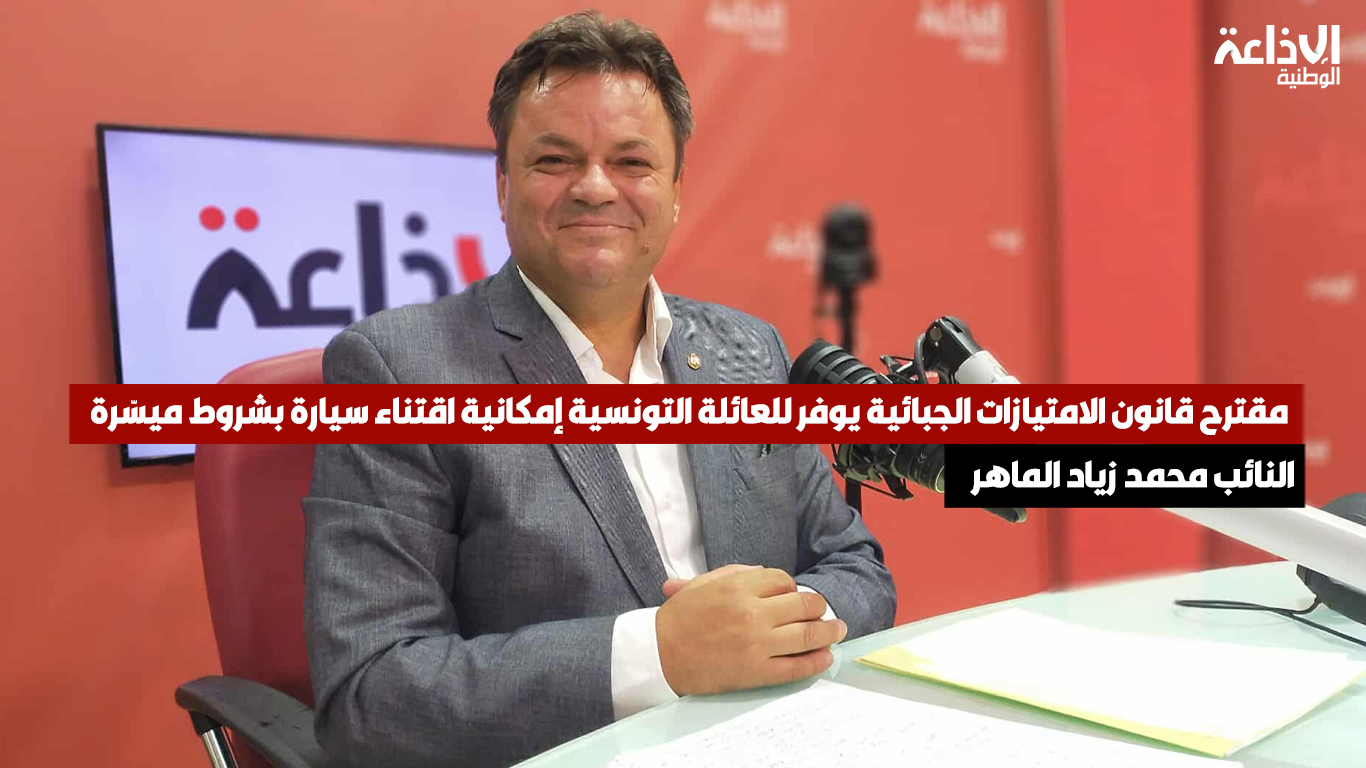 النائب محمد زياد الماهر: مقترح قانون الامتيازات الجبائية يوفر للعائلة التونسية إمكانية اقتناء سيارة بشروط ميسّرة 