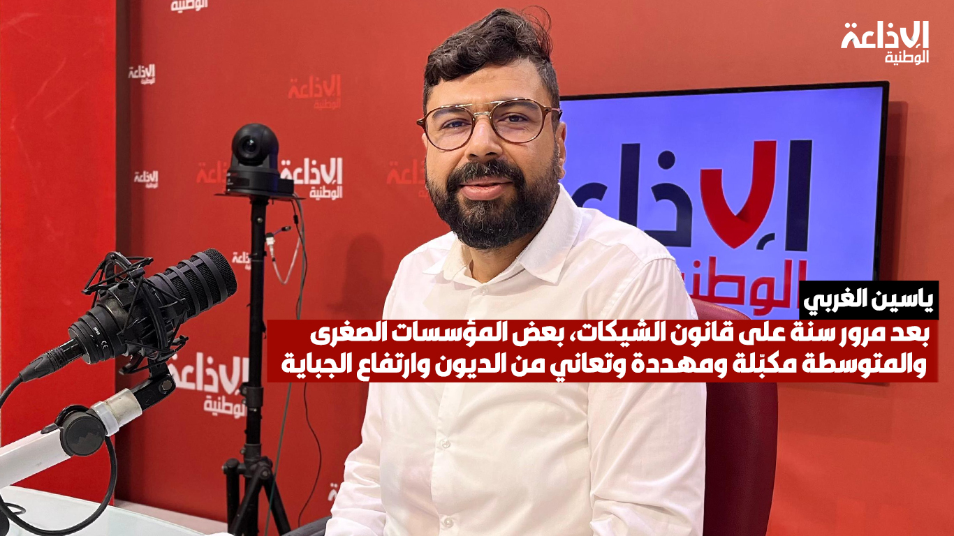 ياسين الغربي: بعد مرور سنة على قانون الشيكات، بعض المؤسسات الصغرى والمتوسطة مكبّلة ومهددة وتعاني من الديون وارتفاع الجباية 
