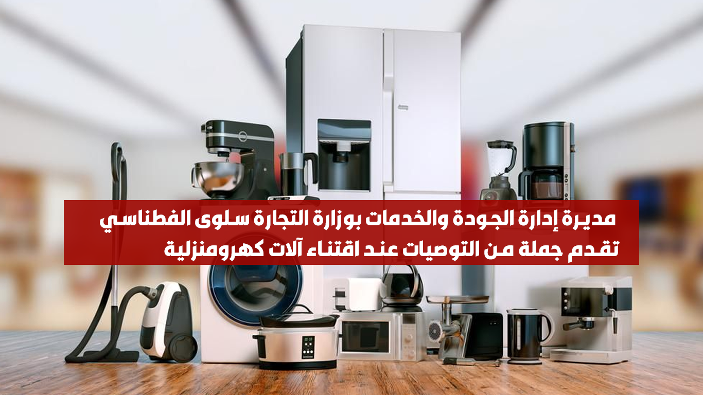 مديرة إدارة الجودة والخدمات بوزارة التجارة سلوى الفطناسي تقدم جملة من التوصيات عند اقتناء آلات كهرومنزلية