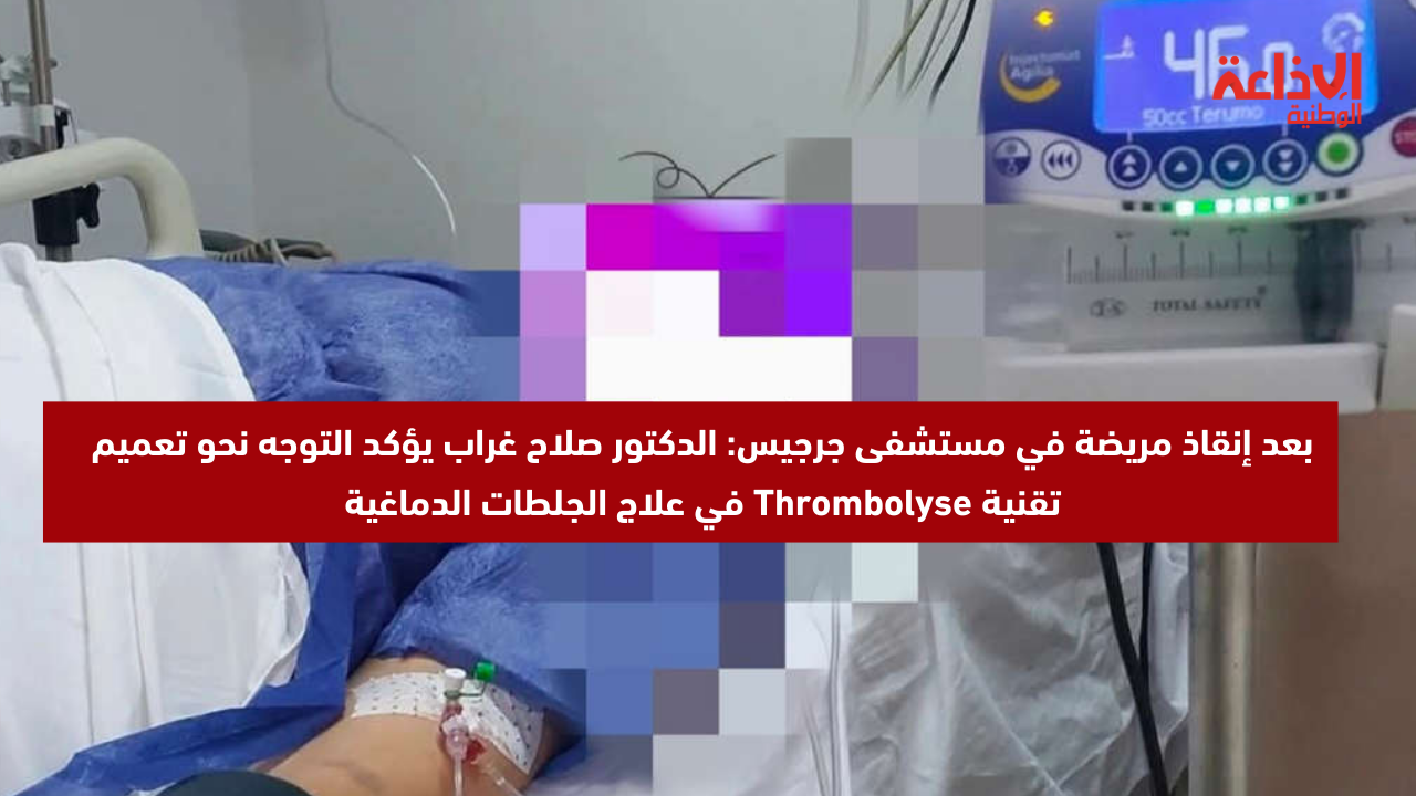 بعد إنقاذ مريضة في مستشفى جرجيس: الدكتور صلاح غراب يؤكد التوجه نحو تعميم تقنية Thrombolyse في علاج الجلطات الدماغية