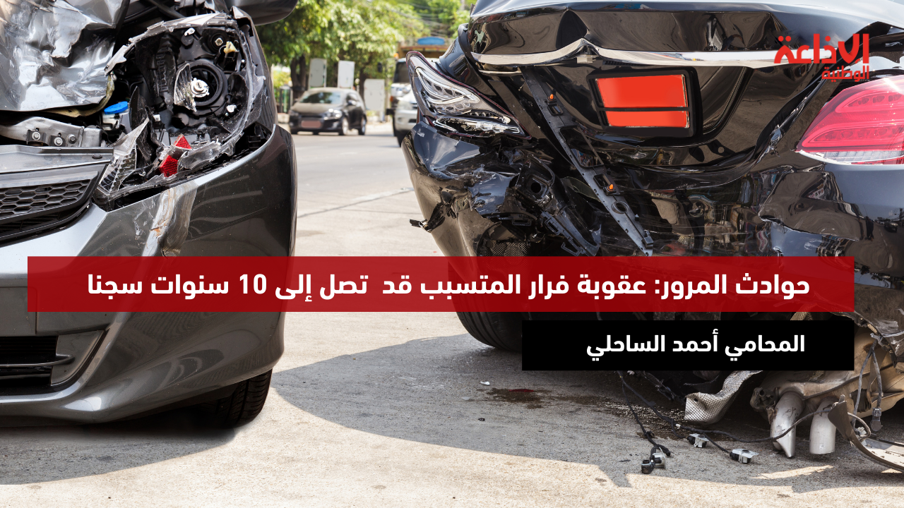 حوادث المرور: عقوبة فرار المتسبب قد  تصل إلى 10 سنوات سجنا