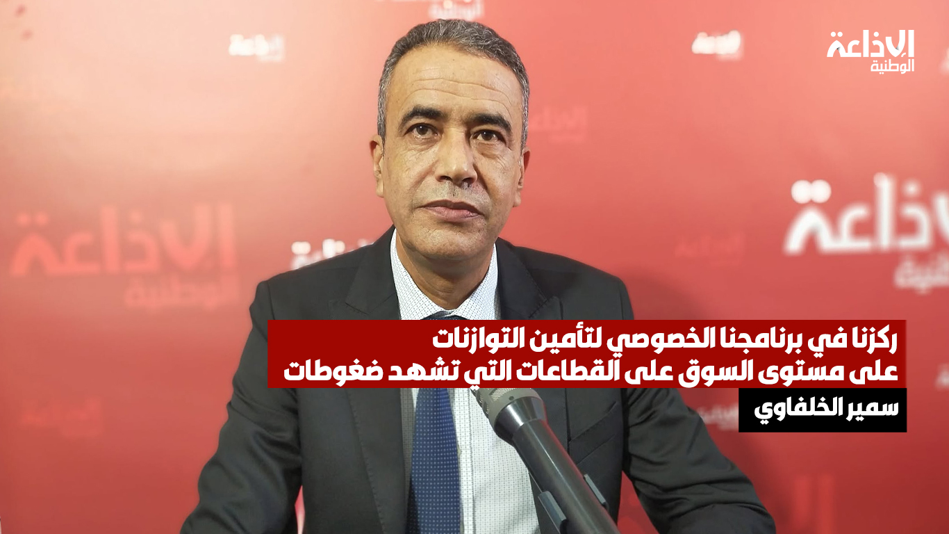 مدير الأبحاث الإقتصادية بوزارة التجارة وتنمية الصادرات سمير الخلفاوي: ركزنا في برنامجنا الخصوصي لتأمين التوازنات على مستوى السوق على القطاعات التي تشهد ضغوطات في هذه الفترة كالدواجن والبطاطا والخضر الأساسية