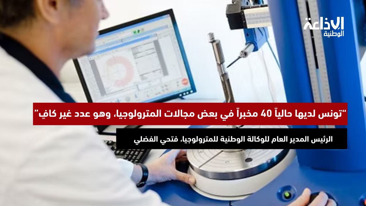رم ع للوكالة الوطنية للمترولوجيا، فتحي الفضلي:"تونس لديها حاليا 40 مخبرا في بعض أبعاد المترولوجيا وهو عدد غير كافٍ"
