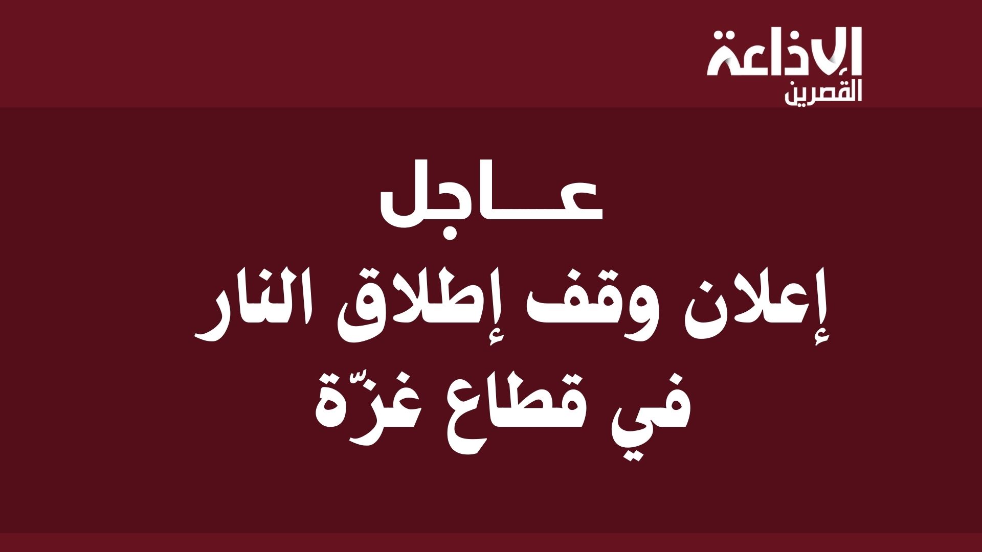 عاجل : اعلان وقف اطلاق النار في قطاع غزّة