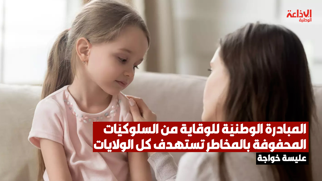 عليسة خواجة مديرة بوزارة الأسرة: المبادرة الوطنيّة للوقاية من السلوكيّات المحفوفة بالمخاطر تستهدف كل الولايات وهدفها حماية الأطفال من المخاطر والسلوكيات التي تُهدد سلامتهم