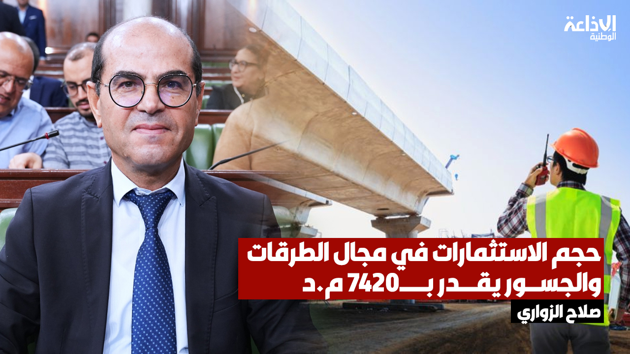 وزير التجهيز صلاح الزواري: حجم الاستثمارات في مجال الطرقات والجسور يقدر بـ7420 م.د