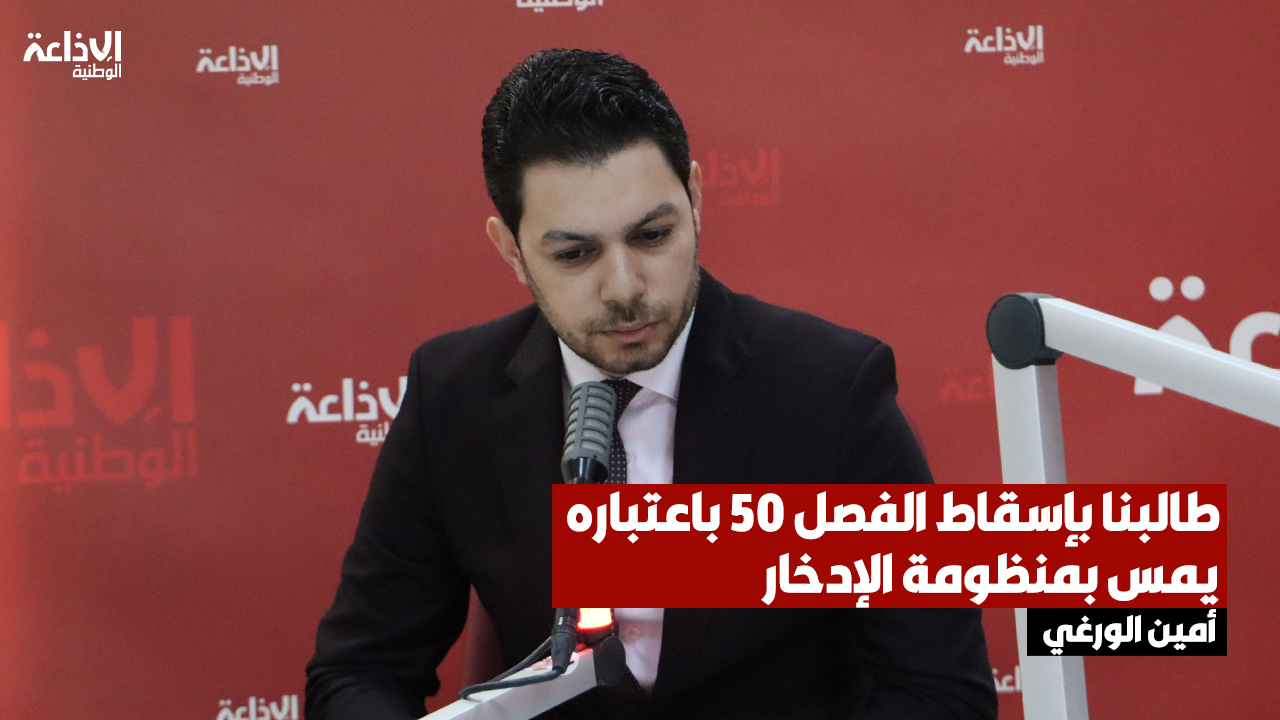 النائب بمجلس النواب أمين الورغي: طالبنا بإسقاط الفصل 50 باعتباره يمس بمنظومة الإدخار والجباية ويعطل الإستثمار خاصة للتونسيين  بالخارج