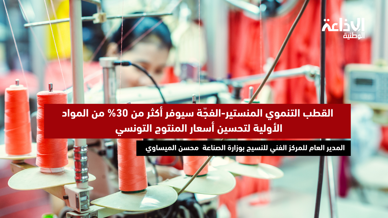 م ع المركز الفني للنسيج: القطب التنموي المنستير-الفجّة سيوفر أكثر من 30% من المواد الأولية لتحسين أسعار المنتوج التونسي