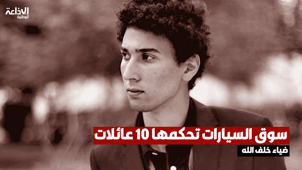 عضو منظمة ALERT ضياء خلف الله: سوق السيارات تحكمها 10 عائلات تسيطر على التوريد والتوزيع والتأمين والليزينغ وإسناد قروض السيارة