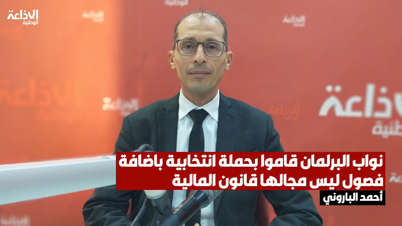 أحمد الباروني: نواب البرلمان قاموا بحملة انتخابية باضافة فصول ليس مجالها قانون المالية