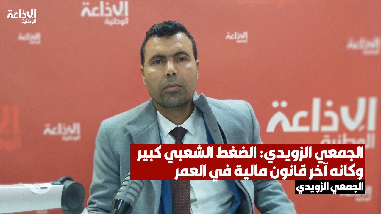 الجمعي الزويدي: الضغط الشعبي كبير وكانه آخر قانون مالية في العمر