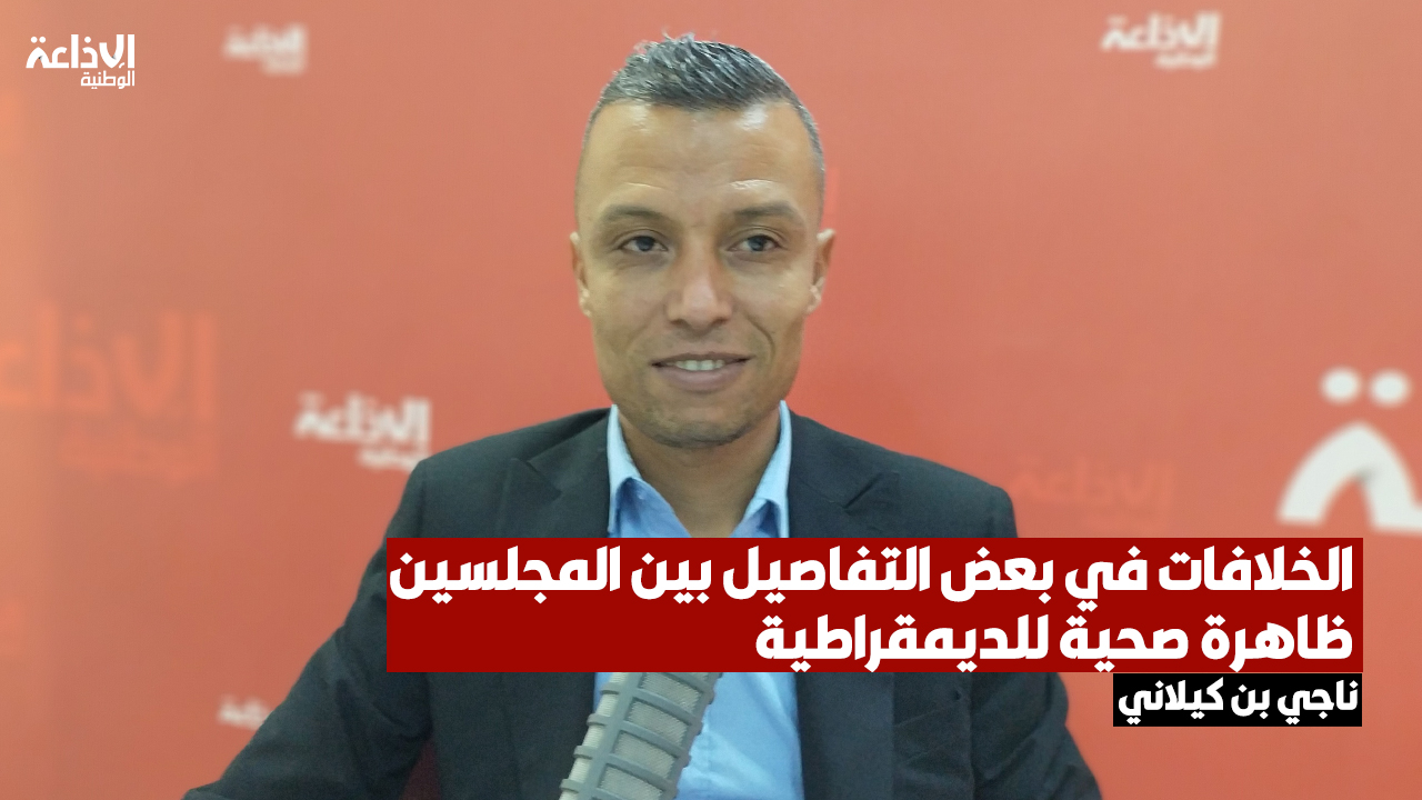 ناجي بن كيلاني: هناك اتفاق بين الغرفتين على المفاهيم والعناوين الكبرى التي كرسها رئيس الدولة.. والخلافات في بعض التفاصيل بين المجلسين ظاهرة صحية للديمقراطية