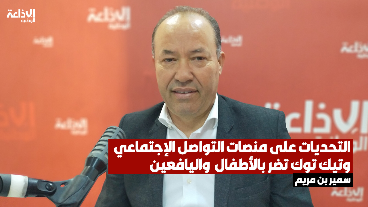 سمير بن مريم مدير عام المرصد الوطني لحماية حقوق الطفل: التحديات على منصات التواصل الإجتماعي وتيك توك تضر بالأطفال واليافعين وألعاب خطرة تسبب الإغماء