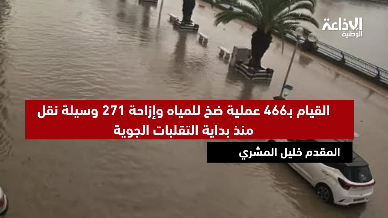 المقدم خليل المشري: القيام بـ466 عملية ضخ للمياه وإزاحة 271 وسيلة نقل منذ بداية التقلبات الجوية