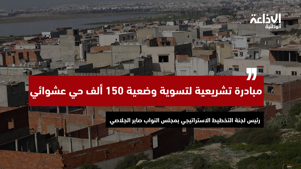 النائب صابر الجلاصي: مبادرة تشريعية لتسوية وضعية 150 ألف حي عشوائي 