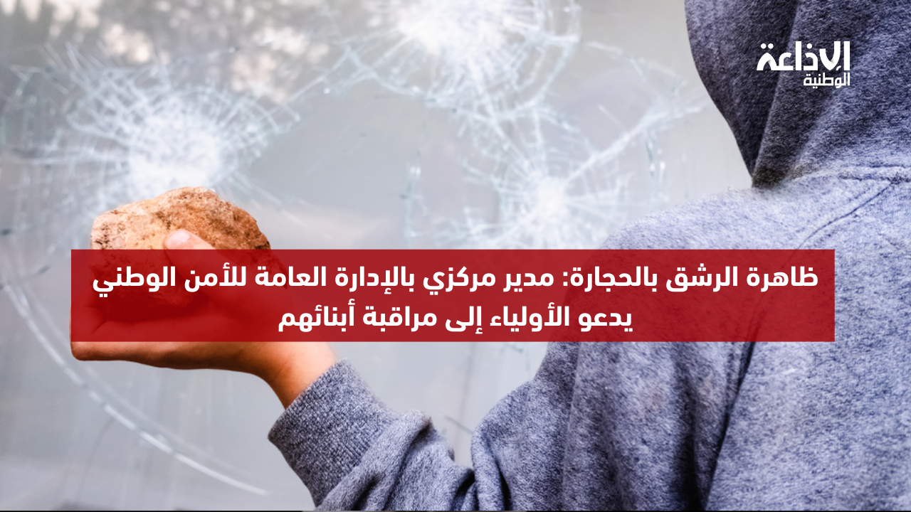 ظاهرة الرشق بالحجارة: مدير مركزي بالإدارة العامة للأمن الوطني يدعو الأولياء إلى مراقبة أبنائهم