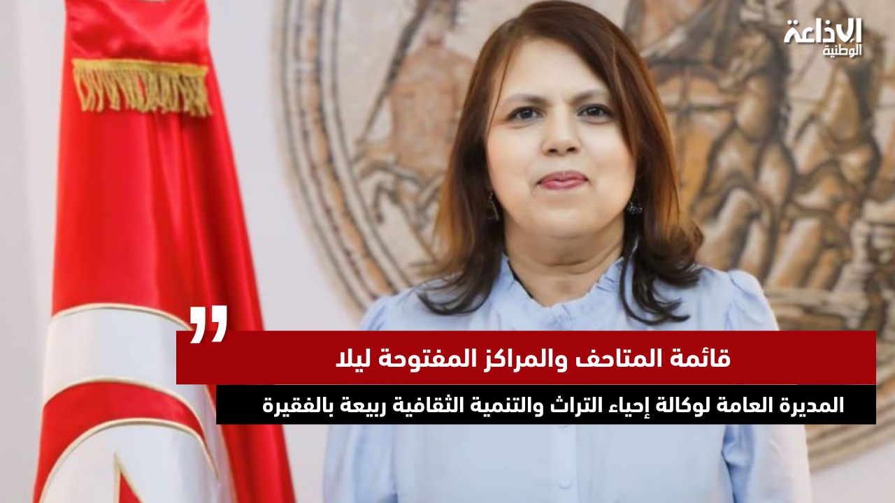 المديرة العامة لوكالة إحياء التراث والتنمية الثقافية ربيعة بالفقيرة: قائمة المتاحف والمراكز المفتوحة ليلا