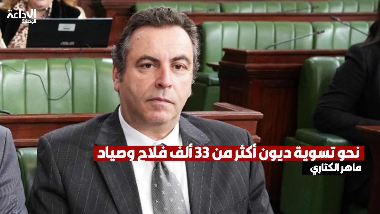 ماهر الكتاري: مقترح قانون تسوية الديون الفلاحية المتعثرة سيشمل أكثر من 33 ألف من الفلاحة والصيادة الذين تخلفوا عن تسديد ديونهم لأكثر من سنة