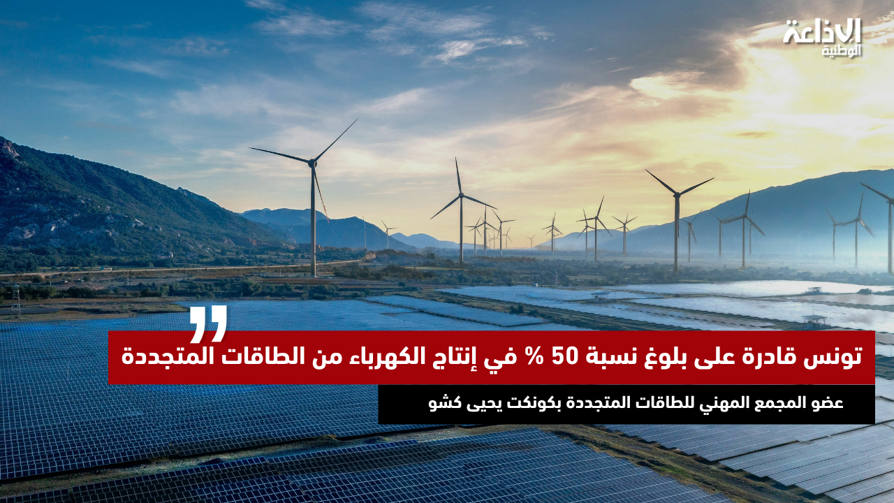 عضو المجمع المهني للطاقات المتجددة بكونكت يحيى كشو: تونس قادرة على بلوغ نسبة 50 % في إنتاج الكهرباء من الطاقات المتجددة