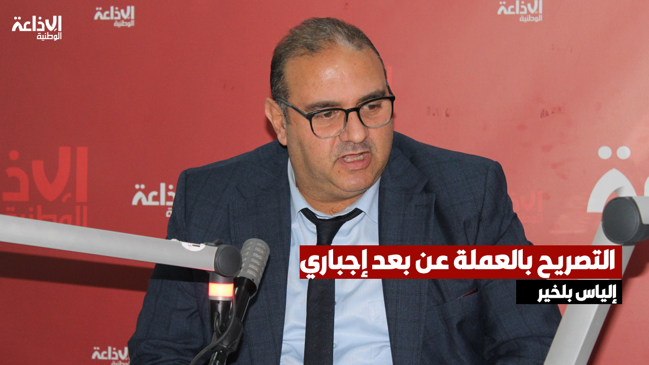 العميد في الديوانة التونسية إلياس بلخير: التصريح بالعملة عن بعد إجباري لكل التونسيين بالخارج لما فوق 20 آلاف دينار تونسي