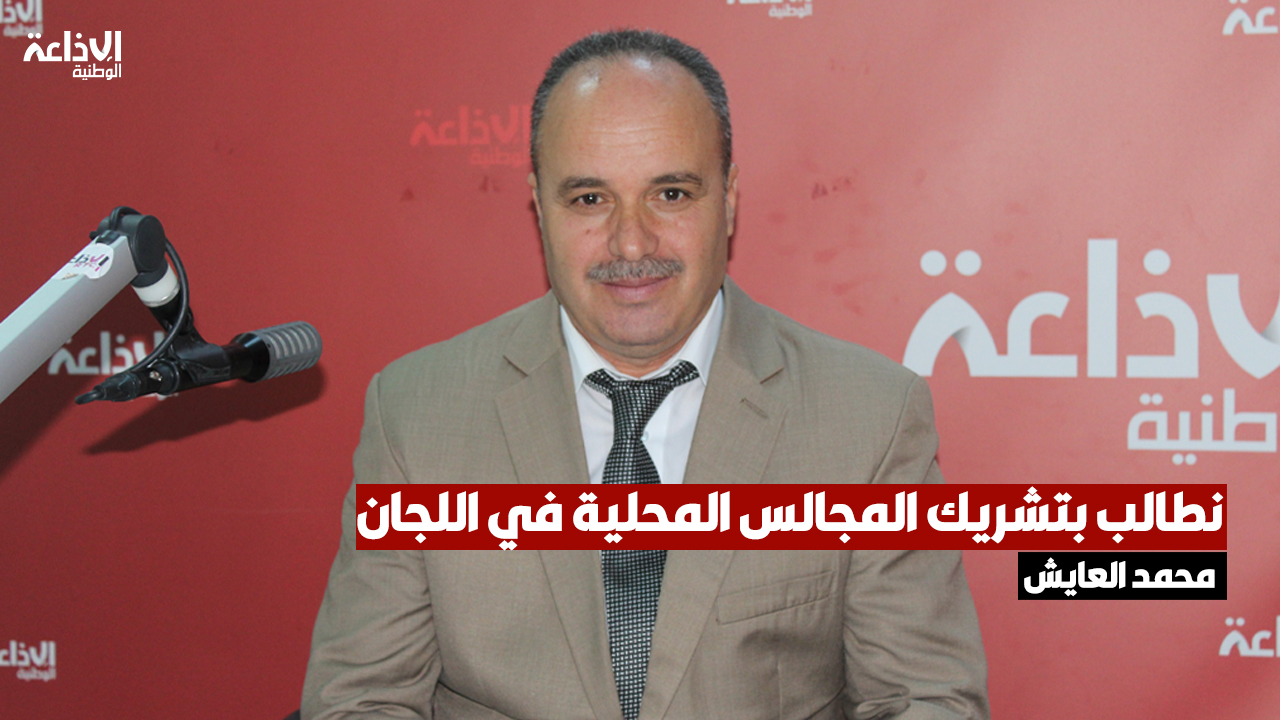 النائب بالمجلس الوطني للجهات والأقاليم محمد العايش: نطالب بتشريك المجالس المحلية في اللجان