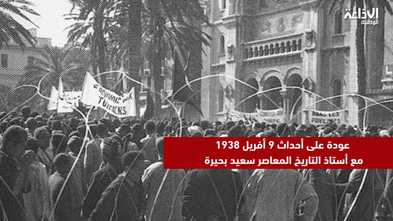عودة على أحداث 9 أفريل 1938 مع أستاذ التاريخ المعاصر سعيد بحيرة
