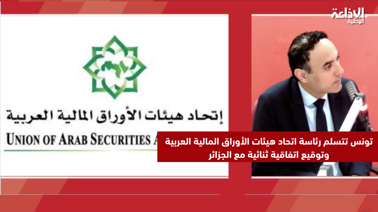 تونس تتسلم رئاسة اتحاد هيئات الأوراق المالية العربية وتوقيع اتفاقية ثنائية مع الجزائر