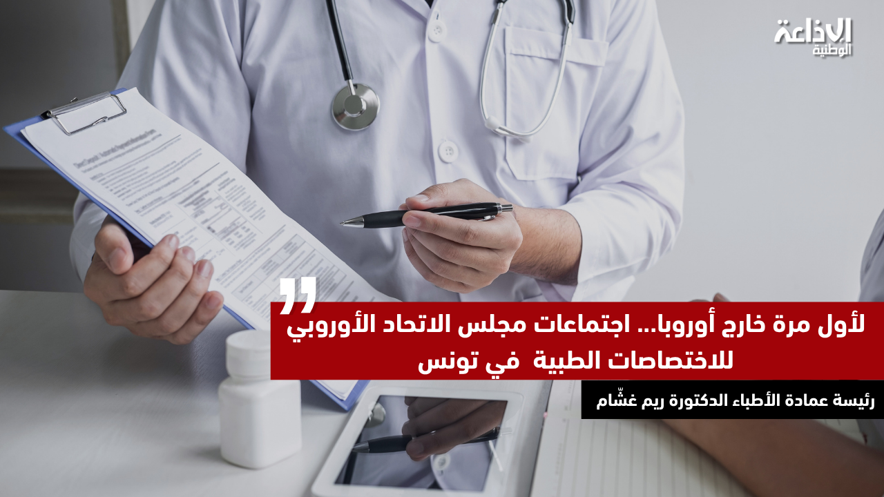 لأول مرة خارج أوروبا: اجتماعات مجلس الاتحاد الأوروبي للاختصاصات الطبية  في تونس