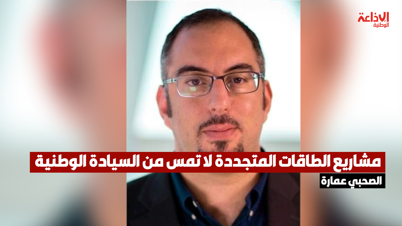 الصحبي عمارة: مشاريع الطاقات المتجددة لا تمس من السيادة الوطنية