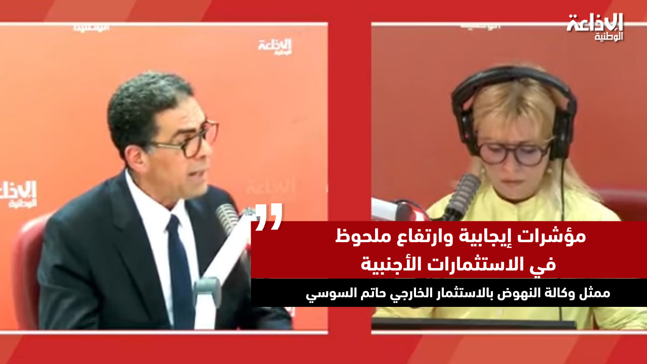 ممثل عن وكالة النهوض بالاستثمار الخارجي: مؤشرات إيجابية وارتفاع ملحوظ في الاستثمارات الأجنبية