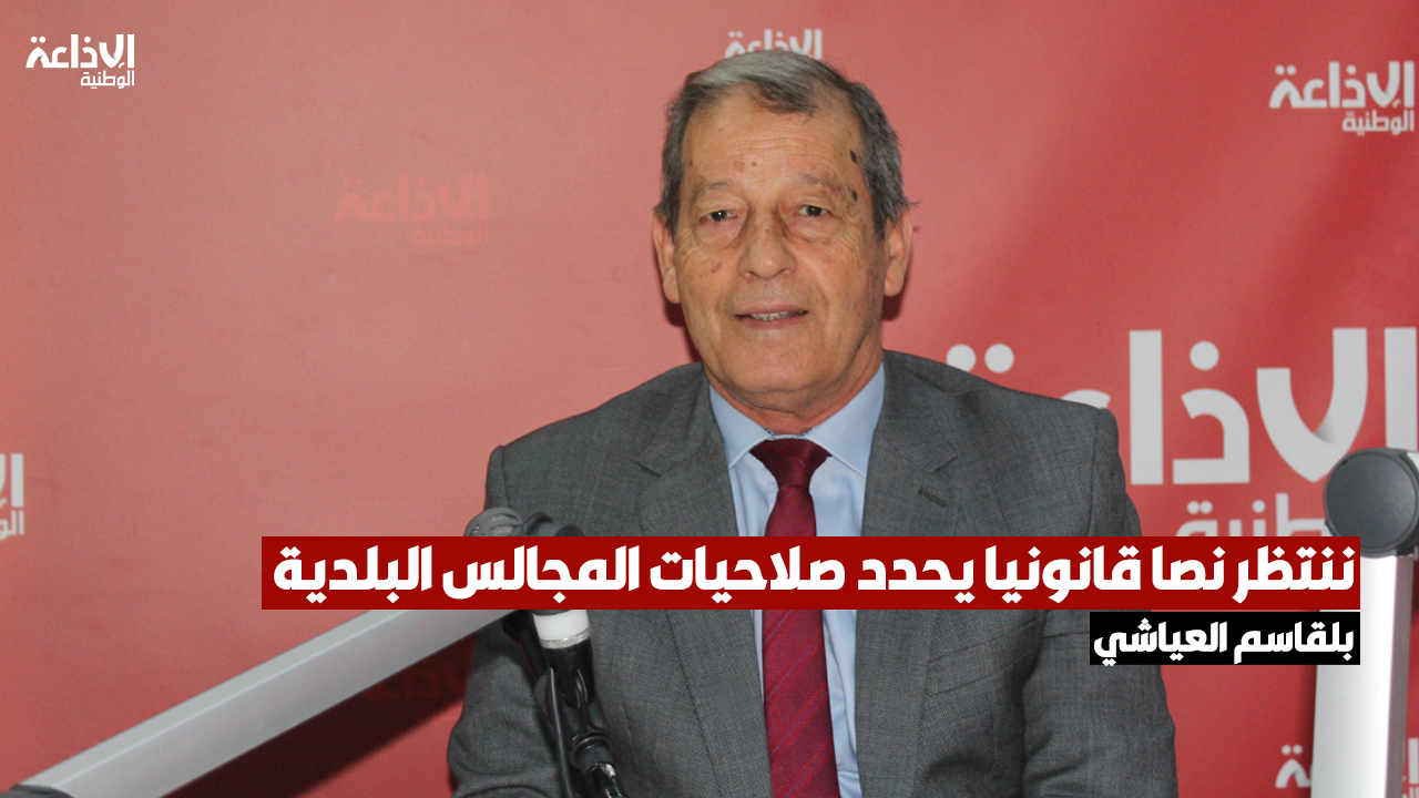 بلقاسم العياشي: ننتظر نصا قانونيا جديدا يحدد صلاحيات المجالس البلدية