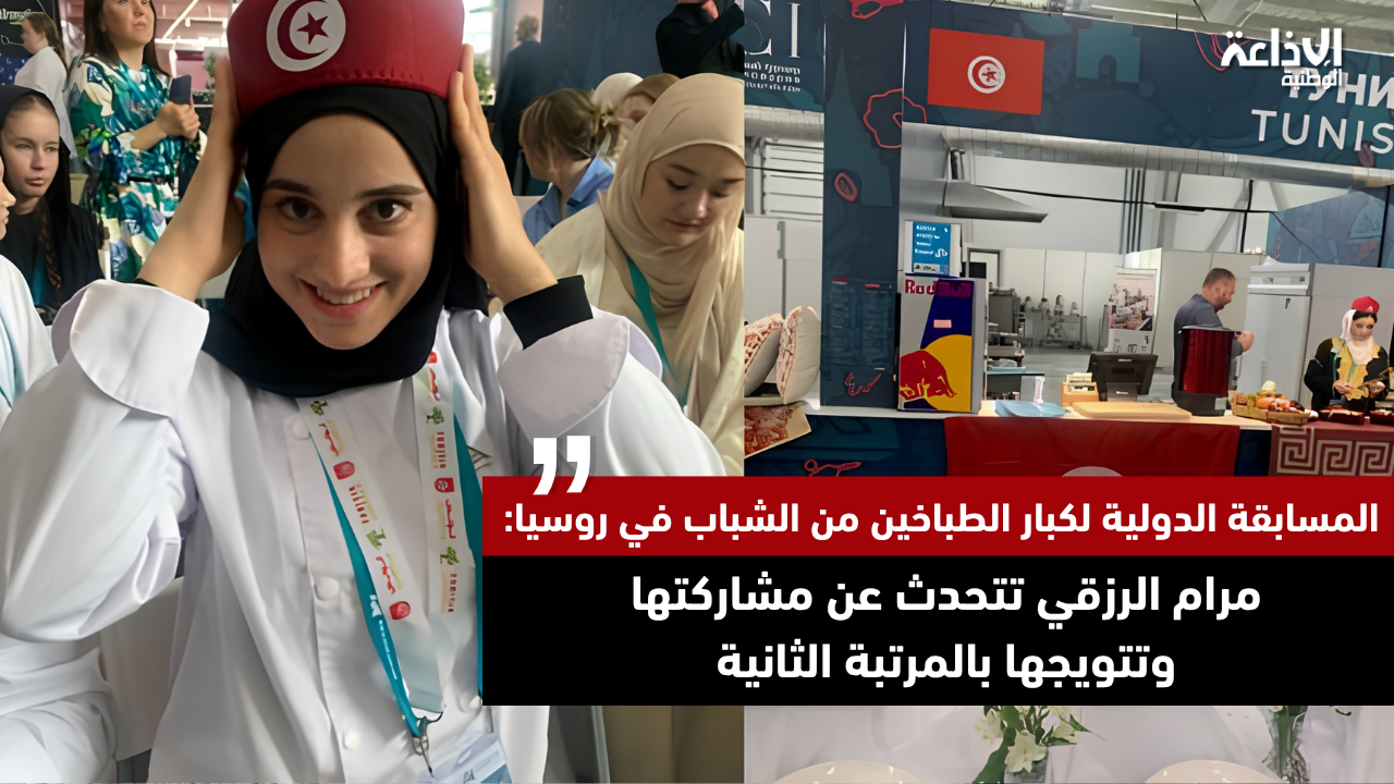 المسابقة الدولية لكبار الطباخين من الشباب في روسيا: مرام الرزقي تتحدث عن مشاركتها وتتويجها بالمرتبة الثانية