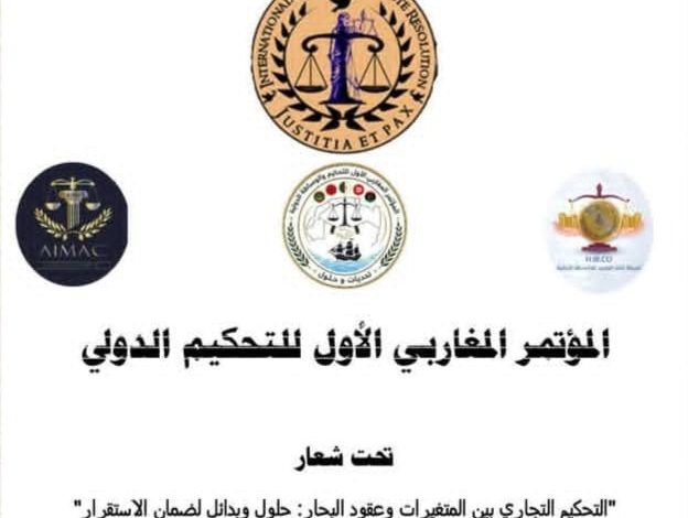 المؤتمر المغاربي الأول للتحكيم والوساطة الدولية"التحكيم التجاري بين المتغيرات وعقود البحار: حلول وبدائل لضمان الاستثمار"