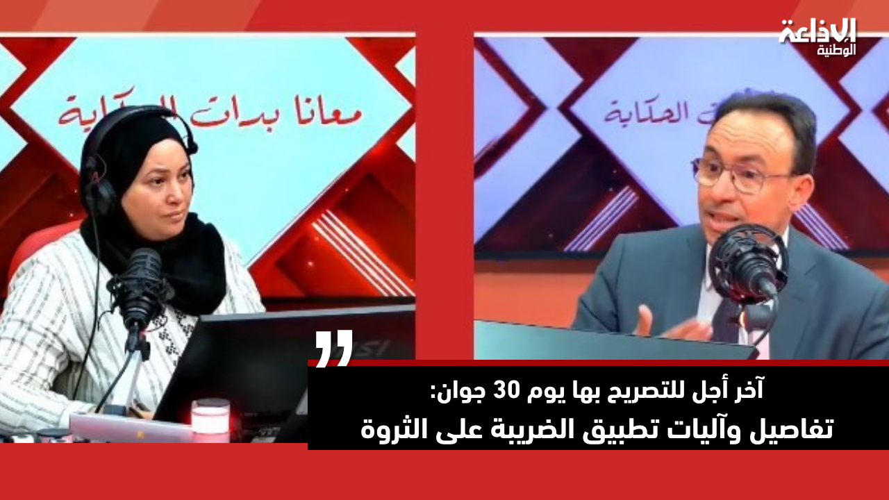 آخر أجل للتصريح بها يوم 30 جوان: تفاصيل وآليات تطبيق الضريبة على الثروة