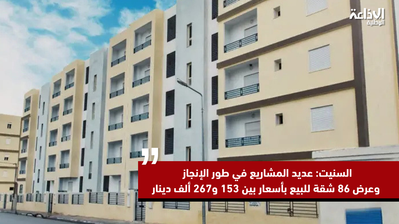 السنيت: عديد المشاريع في طور الإنجاز وعرض 86 شقة للبيع بأسعار بين 153 و267 ألف دينار