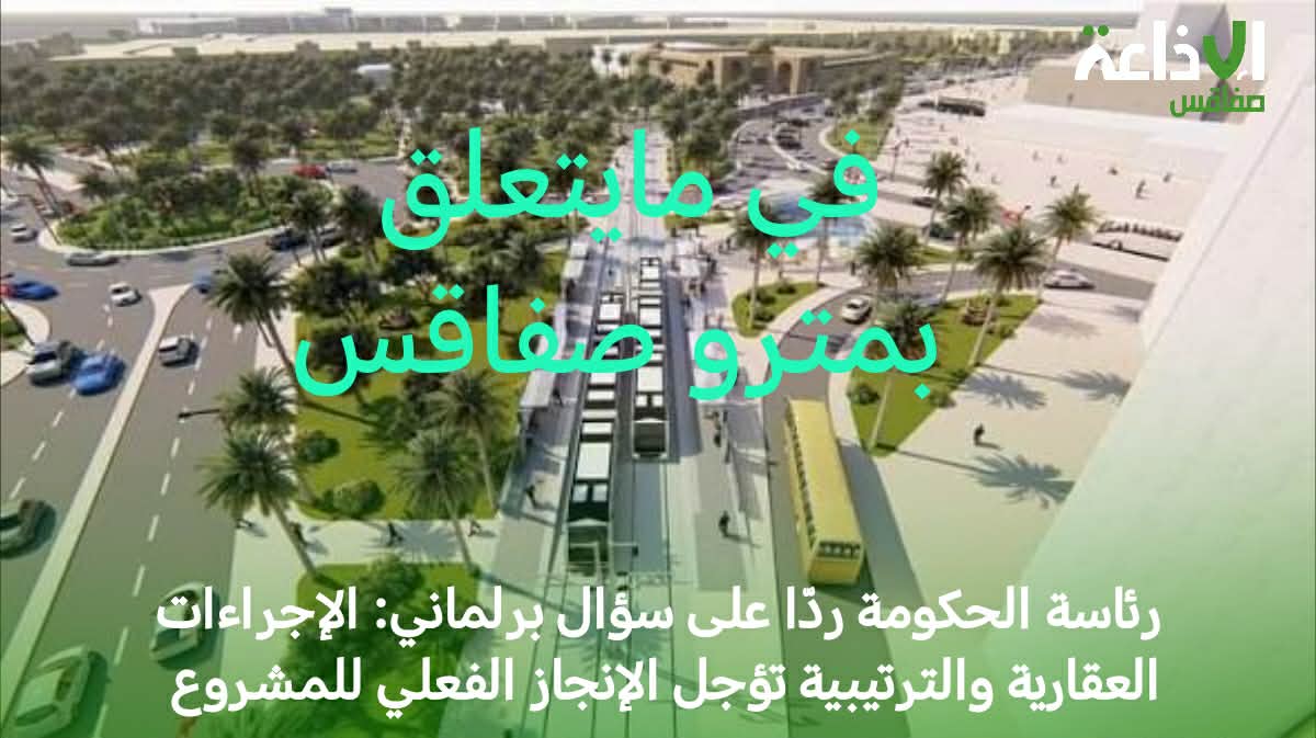 في مايتعلق بمشروع مترو صفاقس /رئاسة الحكومة ردّا على سؤال برلماني: الإجراءات العقارية والترتيبية تؤجل الإنجاز الفعلي للمشروع 