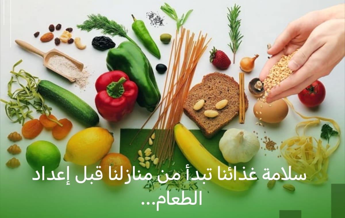 سلامة غذائنا تبدأ من منازلنا قبل إعداد الطعام.. قواعد ذهبية لحفظ الصحة