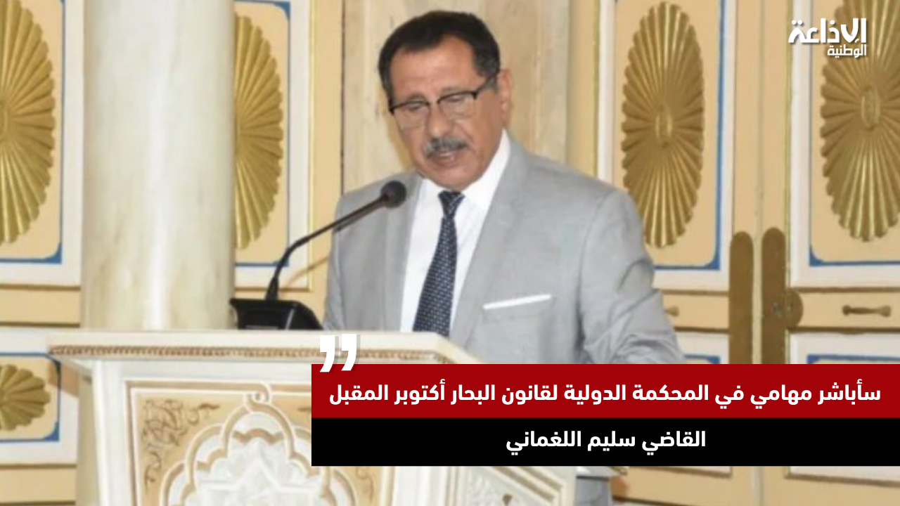 القاضي سليم اللغماني: سأباشر مهامي في المحكمة الدولية لقانون البحار أكتوبر المقبل