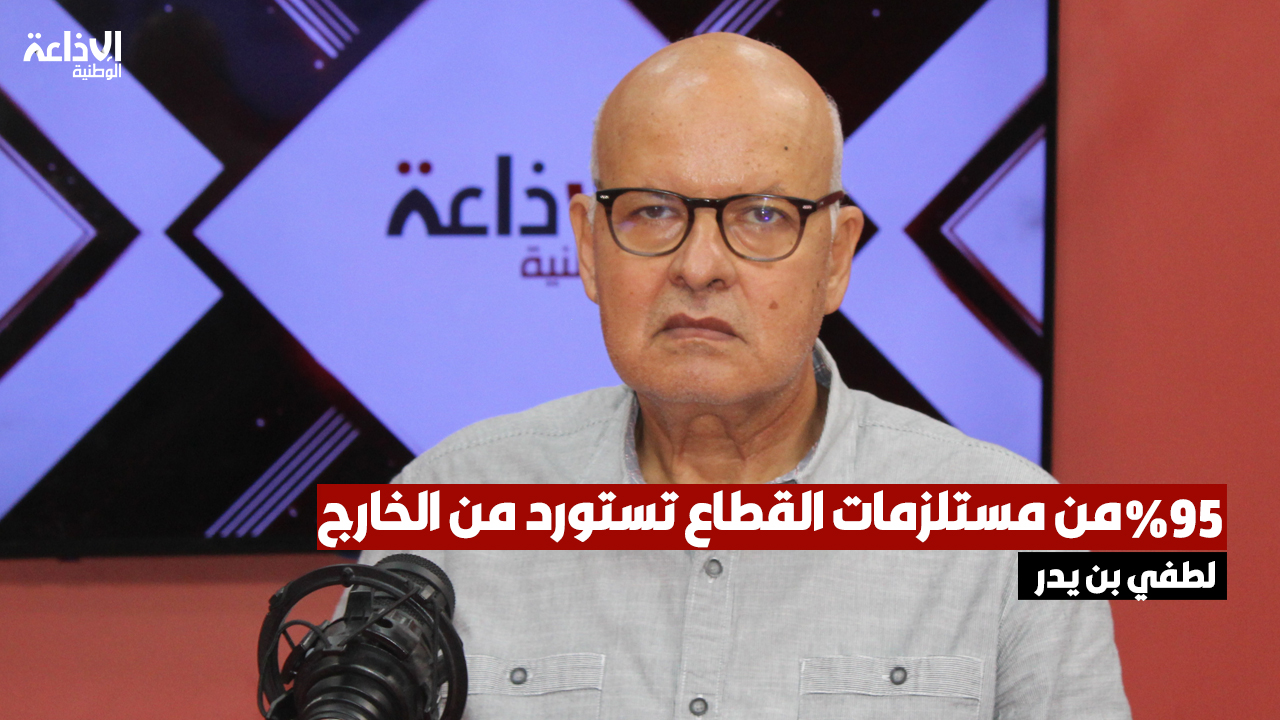 لطفي بن يدر: 95 % من مستلزمات القطاع تستورد من الخارج