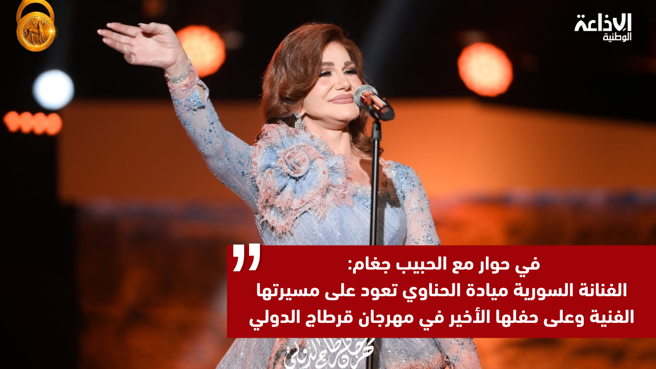 في حوار مع الحبيب جغام: الفنانة السورية ميادة الحناوي تعود على مسيرتها الفنية وعلى حفلها الأخير في مهرجان قرطاج الدولي