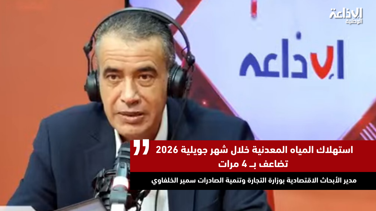 مدير الأبحاث الاقتصادية بوزارة التجارة وتنمية الصادرات سمير الخلفاوي : استهلاك المياه المعدنية خلال شهر جويلية 2026 تضاعف بـ4 مرات
