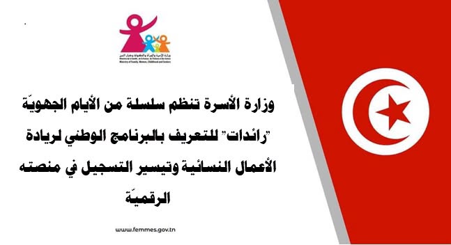 وزارة الأسرة تنظم سلسلة من الأيام الجهويّة "رائدات" للتعريف بالبرنامج الوطني لريادة الأعمال النسائية وتيسير التسجيل في منصته الرقميّة