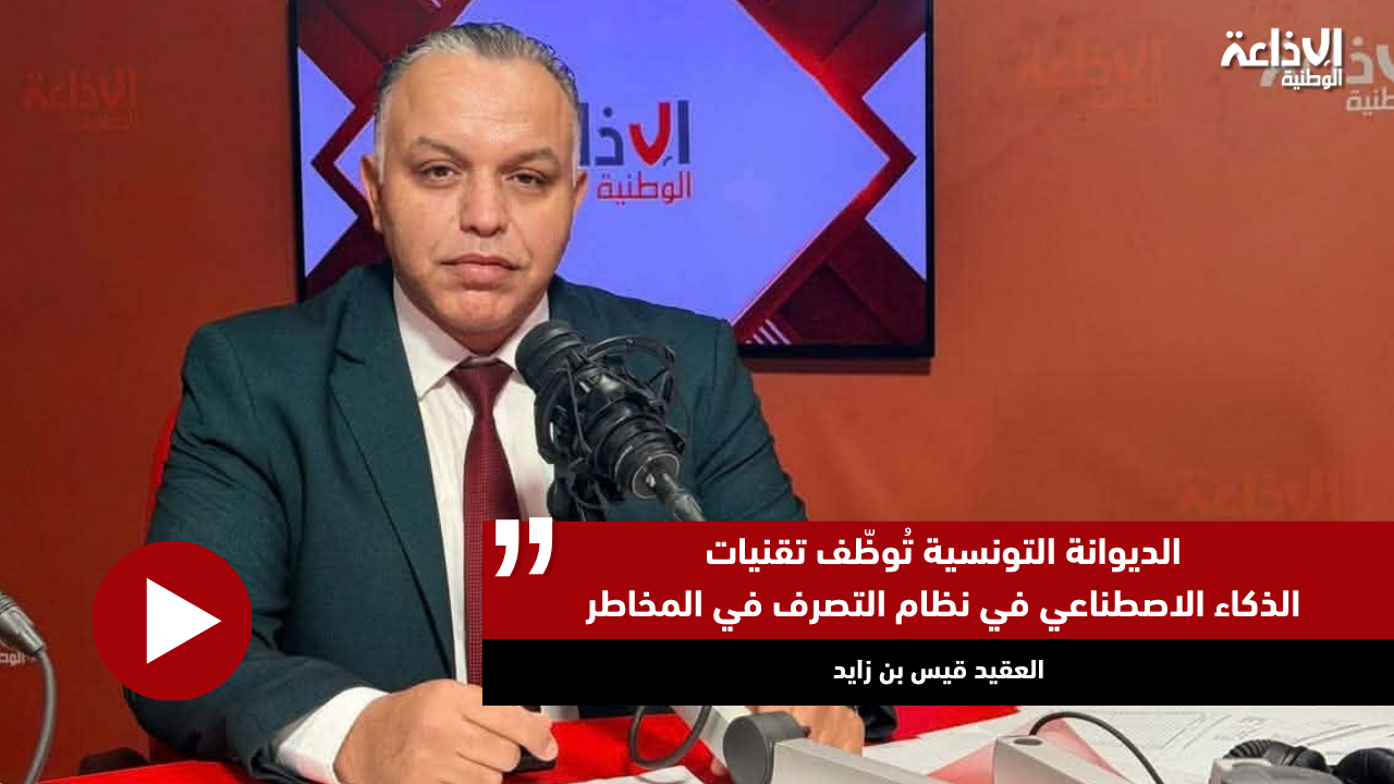 العقيد قيس بن زايد: الديوانة التونسية تُوظّف تقنيات الذكاء الاصطناعي في نظام التصرف في المخاطر