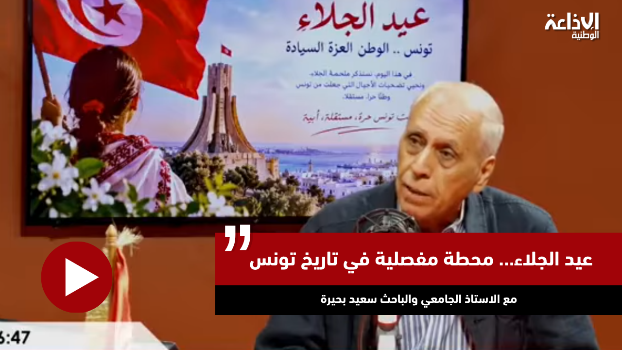 عيد الجلاء… محطة مفصلية في تاريخ تونس مع الاستاذ الجامعي والباحث سعيد بحيرة